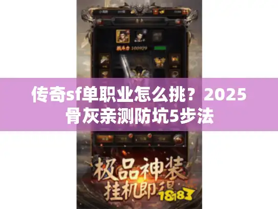 传奇sf单职业怎么挑?2025骨灰亲测防坑5步法 传奇sf单职业怎么挑?2025骨灰亲测防坑5步法