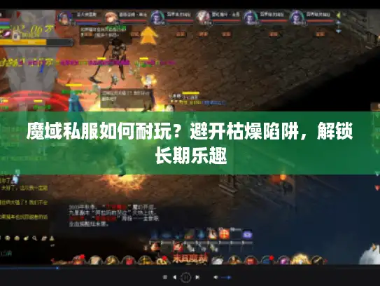 魔域私服如何耐玩?避开枯燥陷阱,解锁长期乐趣 魔域私服如何耐玩?避开枯燥陷阱,解锁长期乐趣