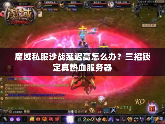 魔域私服沙战延迟高怎么办?三招锁定真热血服务器 魔域私服沙战延迟高怎么办?三招锁定真热血服务器
