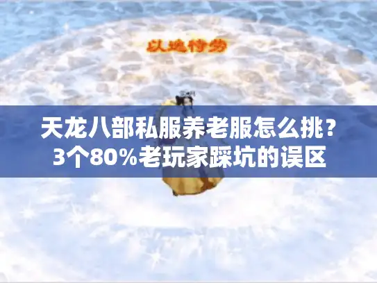天龙八部私服养老服怎么挑？3个80%老玩家踩坑的误区