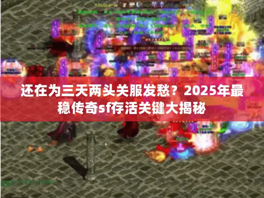 还在为三天两头关服发愁?2025年最稳传奇sf存活关键大揭秘 还在为三天两头关服发愁?2025年最稳传奇sf存活关键大揭秘