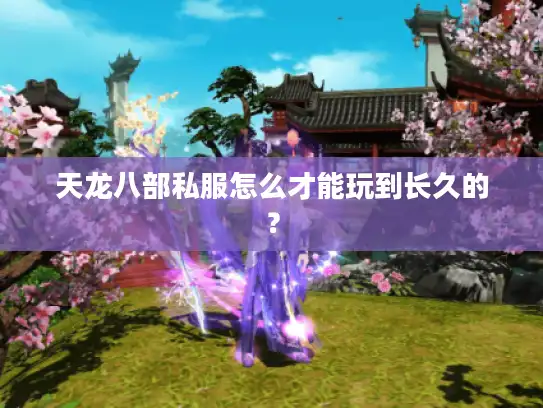 天龙八部私服怎么才能玩到长久的？