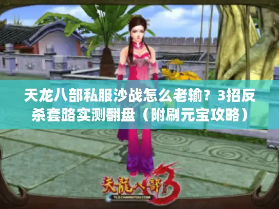 天龙八部私服沙战怎么老输？3招反杀套路实测翻盘（附刷元宝攻略）