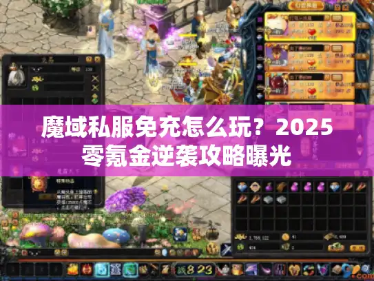 魔域私服免充怎么玩？2025零氪金逆袭攻略曝光