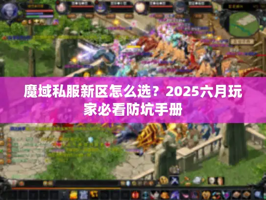 魔域私服新区怎么选?2025六月玩家必看防坑手册 魔域私服新区怎么选?2025六月玩家必看防坑手册