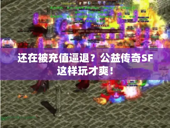 还在被充值逼退？公益传奇SF这样玩才爽！