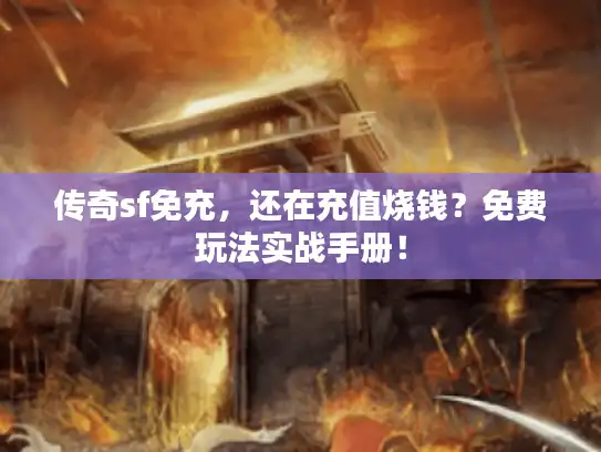 传奇sf免充，还在充值烧钱？免费玩法实战手册！