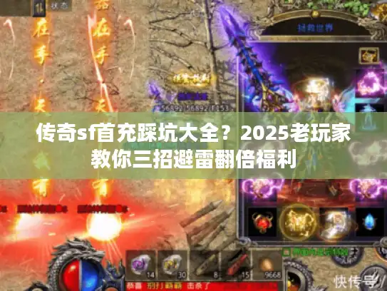 传奇sf首充踩坑大全？2025老玩家教你三招避雷翻倍福利