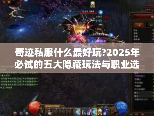 奇迹私服什么最好玩?2025年必试的五大隐藏玩法与职业选择指南 奇迹私服什么最好玩?2025年必试的五大隐藏玩法与职业选择指南