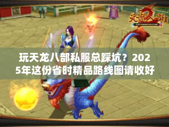 玩天龙八部私服总踩坑？2025年这份省时精品路线图请收好