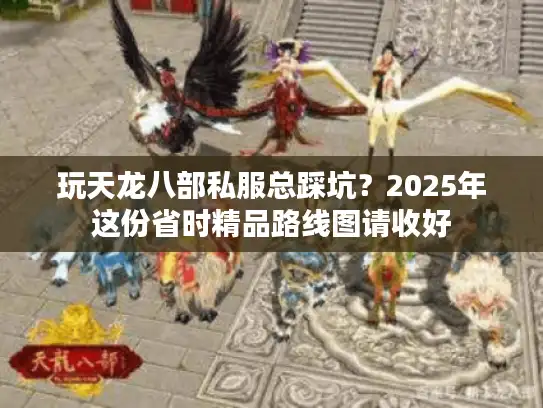 玩天龙八部私服总踩坑？2025年这份省时精品路线图请收好