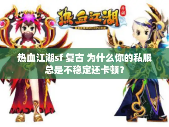 热血江湖sf 复古 为什么你的私服总是不稳定还卡顿？