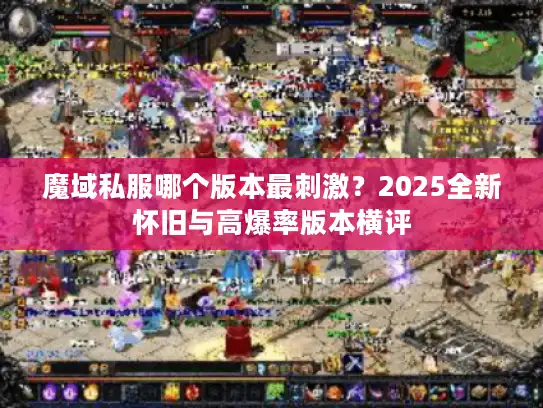 魔域私服哪个版本最刺激？2025全新怀旧与高爆率版本横评