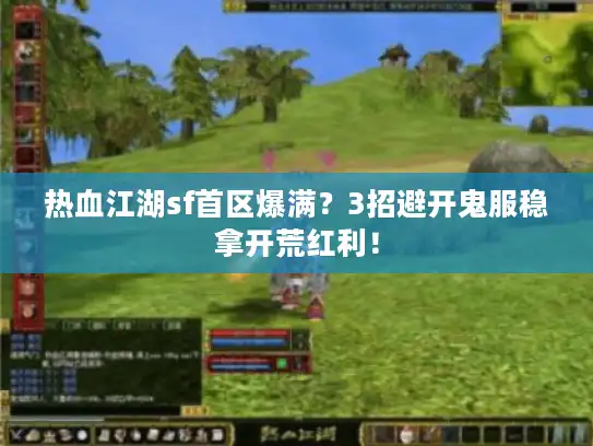 热血江湖sf首区爆满？3招避开鬼服稳拿开荒红利！