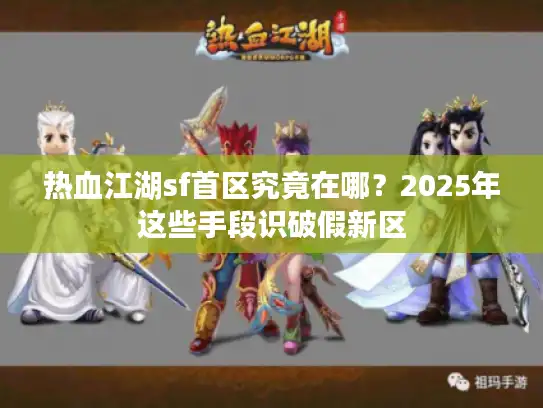 热血江湖sf首区究竟在哪？2025年这些手段识破假新区