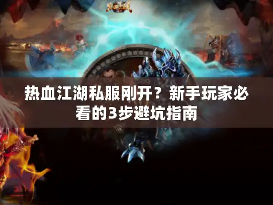 热血江湖私服刚开？新手玩家必看的3步避坑指南