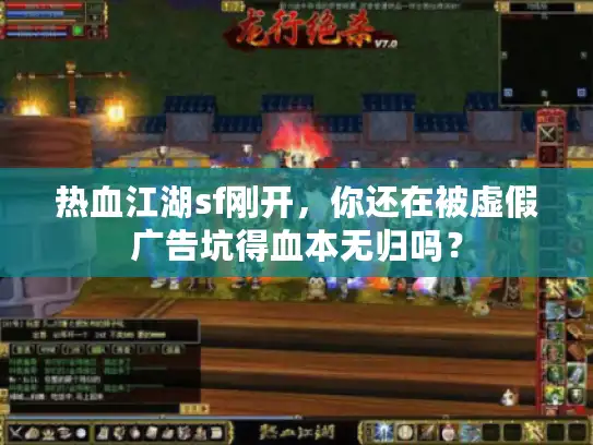 热血江湖sf刚开，你还在被虚假广告坑得血本无归吗？