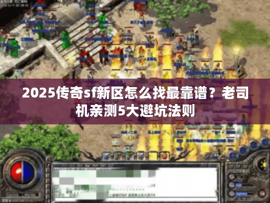 2025传奇sf新区怎么找最靠谱？老司机亲测5大避坑法则
