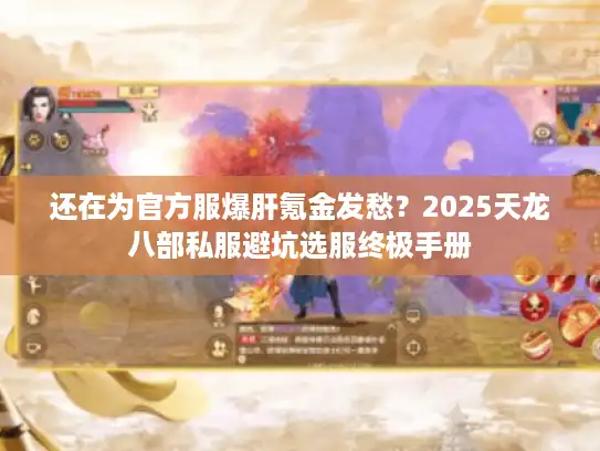 还在为官方服爆肝氪金发愁？2025天龙八部私服避坑选服终极手册