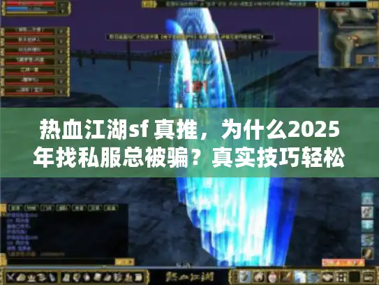 热血江湖sf 真推，为什么2025年找私服总被骗？真实技巧轻松避坑