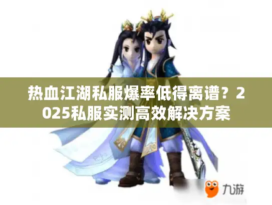 热血江湖私服爆率低得离谱？2025私服实测高效解决方案