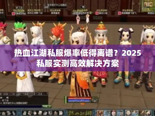 热血江湖私服爆率低得离谱？2025私服实测高效解决方案