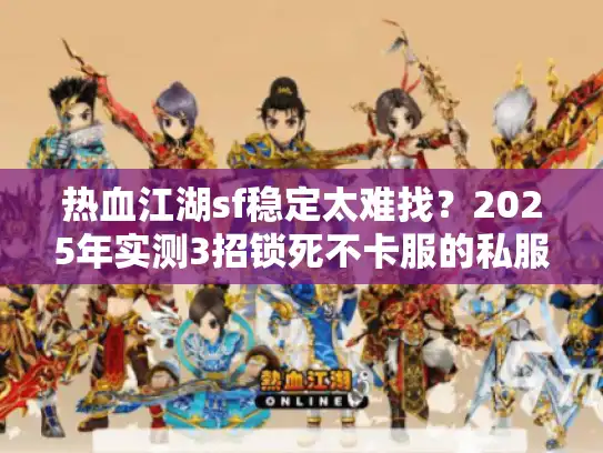 热血江湖sf稳定太难找？2025年实测3招锁死不卡服的私服