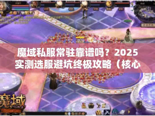 魔域私服常驻靠谱吗？2025实测选服避坑终极攻略（核心痛点破解）
