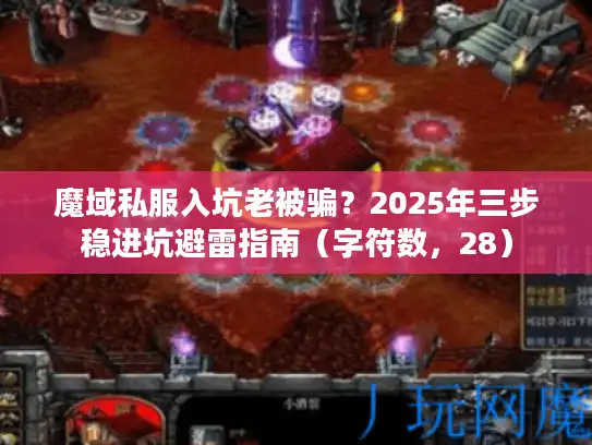 魔域私服入坑老被骗?2025年三步稳进坑避雷指南(字符数,28) 魔域私服入坑老被骗?2025年三步稳进坑避雷指南(字符数,28)