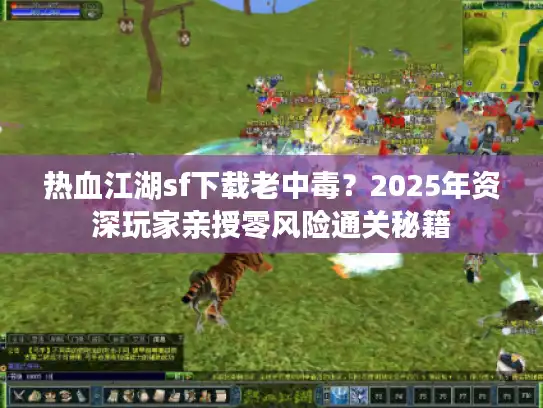 热血江湖sf下载老中毒？2025年资深玩家亲授零风险通关秘籍