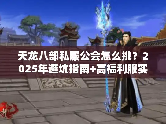天龙八部私服公会怎么挑?2025年避坑指南+高福利服实测 天龙八部私服公会怎么挑?2025年避坑指南+高福利服实测