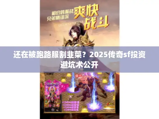 还在被跑路服割韭菜？2025传奇sf投资避坑术公开