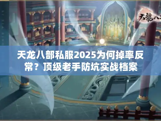 天龙八部私服2025为何掉率反常？顶级老手防坑实战档案