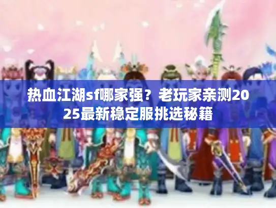 热血江湖sf哪家强？老玩家亲测2025最新稳定服挑选秘籍