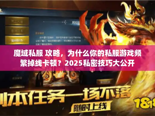 魔域私服 攻略，为什么你的私服游戏频繁掉线卡顿？2025私密技巧大公开