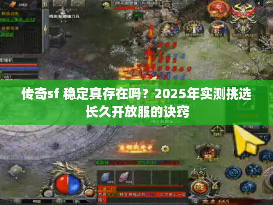 传奇sf 稳定真存在吗？2025年实测挑选长久开放服的诀窍