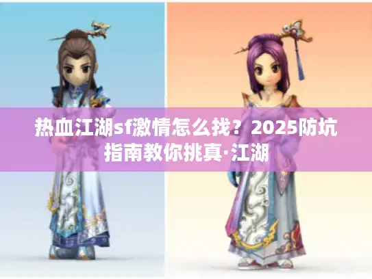 热血江湖sf激情怎么找?2025防坑指南教你挑真·江湖 热血江湖sf激情怎么找?2025防坑指南教你挑真·江湖