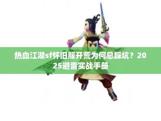 热血江湖sf怀旧服开荒为何总踩坑？2025避雷实战手册