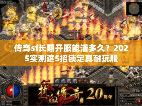 传奇sf长期开服能活多久？2025实测这5招锁定真耐玩服