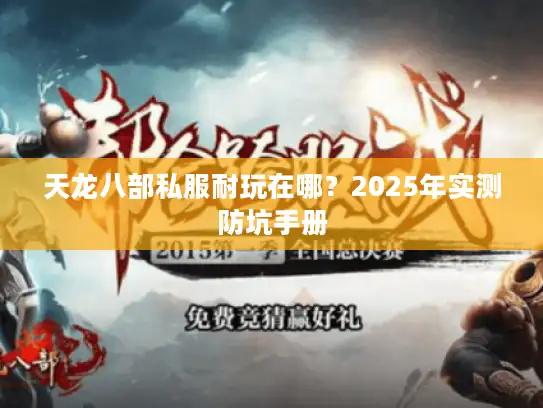 天龙八部私服耐玩在哪?2025年实测防坑手册 天龙八部私服耐玩在哪?2025年实测防坑手册
