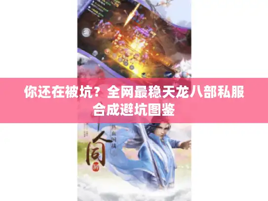 你还在被坑？全网最稳天龙八部私服合成避坑图鉴