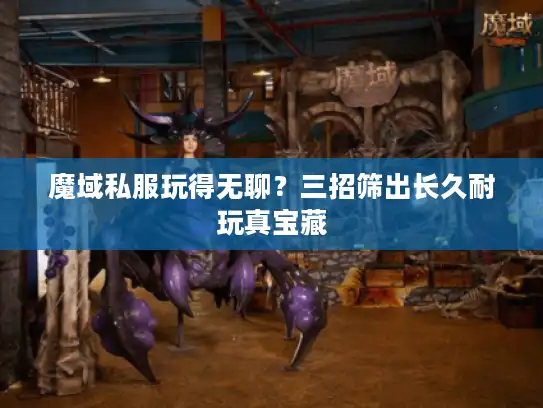 魔域私服玩得无聊？三招筛出长久耐玩真宝藏