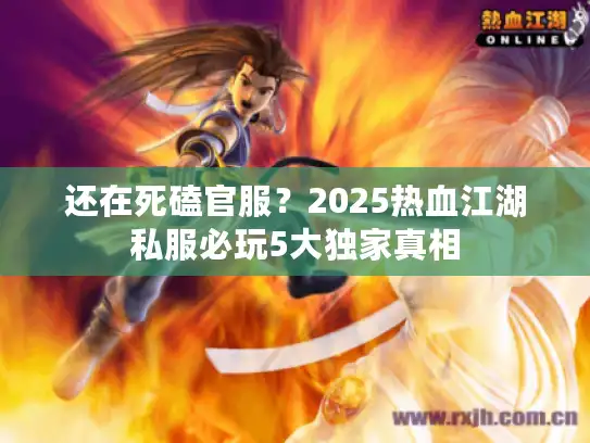 还在死磕官服？2025热血江湖私服必玩5大独家真相