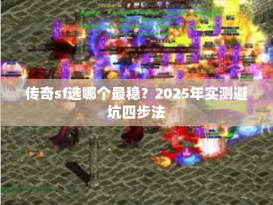 传奇sf选哪个最稳？2025年实测避坑四步法