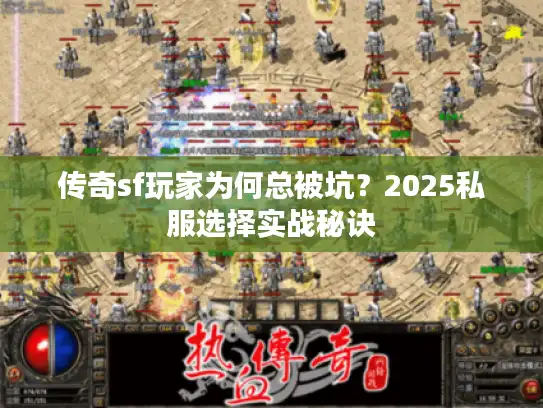 传奇sf玩家为何总被坑？2025私服选择实战秘诀