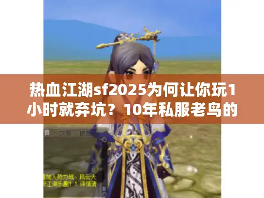 热血江湖sf2025为何让你玩1小时就弃坑?10年私服老鸟的防坑手册 热血江湖sf2025为何让你玩1小时就弃坑?10年私服老鸟的防坑手册