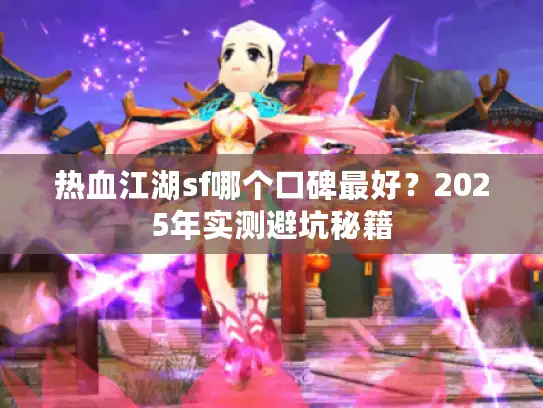 热血江湖sf哪个口碑最好？2025年实测避坑秘籍