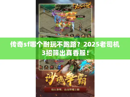 传奇sf哪个耐玩不跑路？2025老司机3招筛出真香服！
