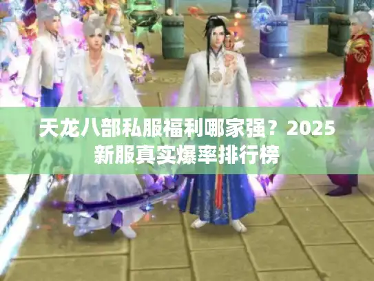 天龙八部私服福利哪家强？2025新服真实爆率排行榜