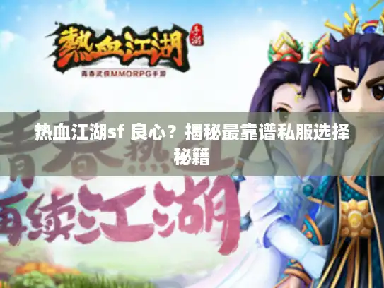 热血江湖sf 良心?揭秘最靠谱私服选择秘籍 热血江湖sf 良心?揭秘最靠谱私服选择秘籍